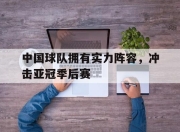 乐鱼-中国球队拥有实力阵容，冲击亚冠季后赛