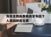 乐鱼官网-灰熊主教练泰勒森宣布因个人原因缺席比赛