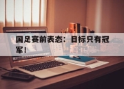 乐鱼app-国足赛前表态：目标只有冠军！