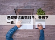 Leyu-巴黎奥运击败对手，晋级下一轮。