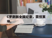 Leyu-C罗刷新全国纪录，震惊赛场。