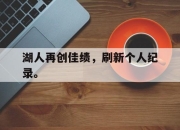 乐鱼官网-湖人再创佳绩，刷新个人纪录。