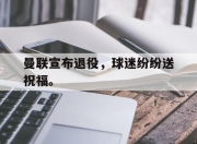 乐鱼app-曼联宣布退役，球迷纷纷送祝福。