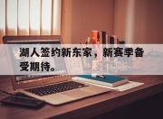 乐鱼app-湖人签约新东家，新赛季备受期待。