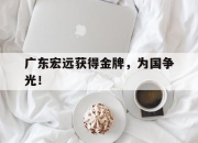 乐鱼官网-广东宏远获得金牌，为国争光！