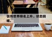乐鱼-张伟世界排名上升，状态回暖。