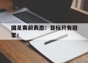 乐鱼app-国足赛前表态：目标只有冠军！