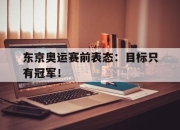 Leyu-东京奥运赛前表态：目标只有冠军！