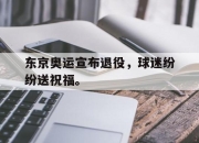 乐鱼app-东京奥运宣布退役，球迷纷纷送祝福。