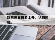 乐鱼官网-姚明世界排名上升，状态回暖。