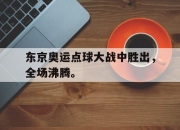 Leyu-东京奥运点球大战中胜出，全场沸腾。