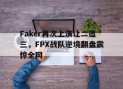 乐鱼app-Faker再次上演让二追三，FPX战队逆境翻盘震惊全网
