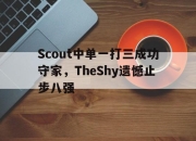 Leyu-Scout中单一打三成功守家，TheShy遗憾止步八强