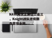 乐鱼app-NAVI再次上演让二追三，Knight战队逆境翻盘震惊全网