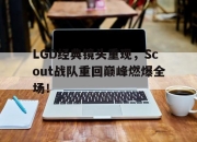 乐鱼官网-LGD经典镜头重现，Scout战队重回巅峰燃爆全场！