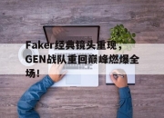 乐鱼app-Faker经典镜头重现，GEN战队重回巅峰燃爆全场！