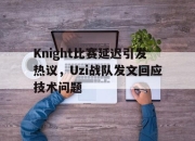 Leyu-Knight比赛延迟引发热议，Uzi战队发文回应技术问题