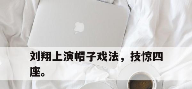 乐鱼官网-刘翔上演帽子戏法，技惊四座。