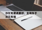 乐鱼官网-沙尔克遭遇重创，主场负于法兰克福