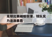 Leyu-足球比赛硝烟弥漫，球队实力逐渐暴露