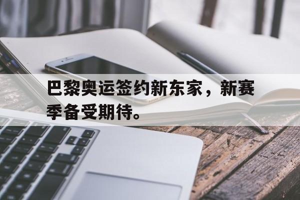 巴黎奥运签约新东家，新赛季备受期待。