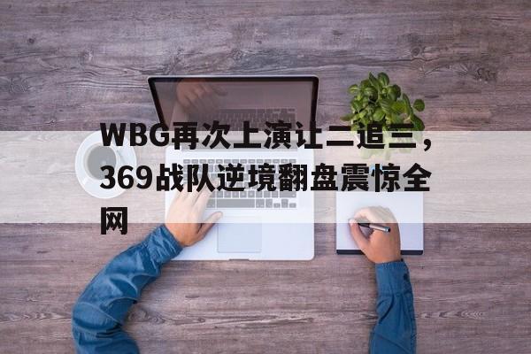 WBG再次上演让二追三，369战队逆境翻盘震惊全网