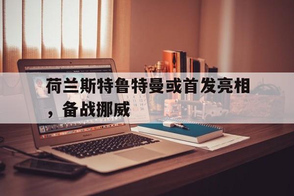 荷兰斯特鲁特曼或首发亮相，备战挪威