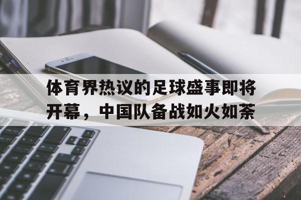 体育界热议的足球盛事即将开幕，中国队备战如火如荼