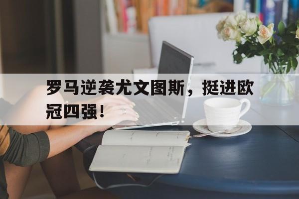 罗马逆袭尤文图斯，挺进欧冠四强！