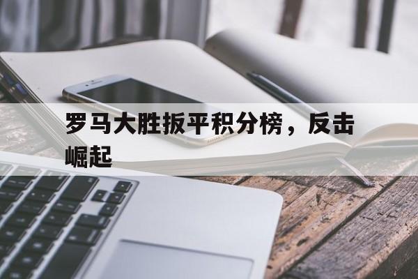 罗马大胜扳平积分榜，反击崛起