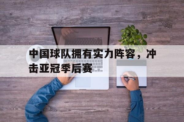 中国球队拥有实力阵容，冲击亚冠季后赛