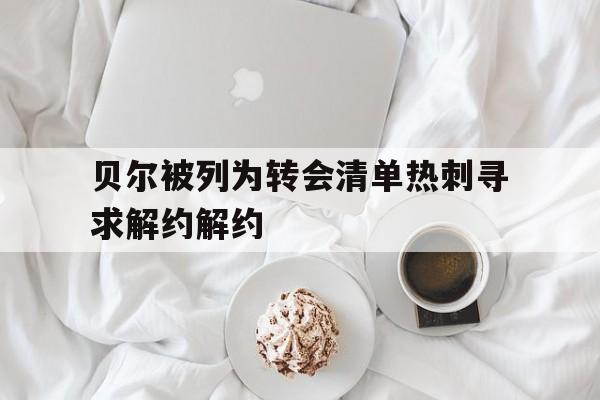 贝尔被列为转会清单热刺寻求解约解约