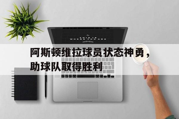 阿斯顿维拉球员状态神勇，助球队取得胜利